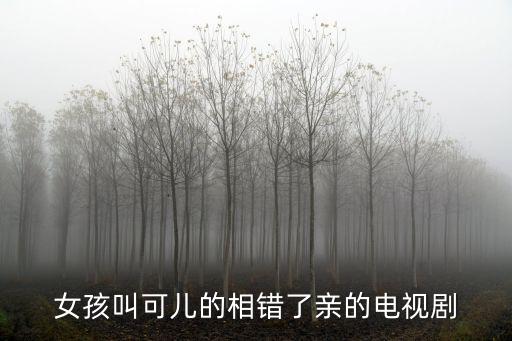 女孩叫可兒的相錯了親的電視劇