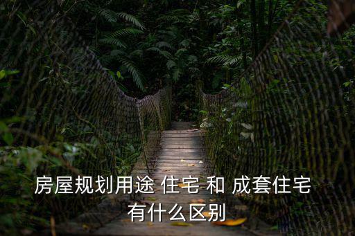 房屋規(guī)劃用途 住宅 和 成套住宅 有什么區(qū)別