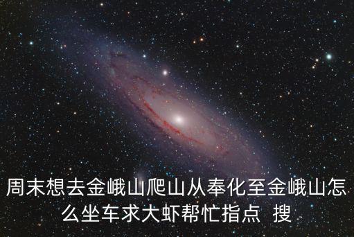 周末想去金峨山爬山從奉化至金峨山怎么坐車求大蝦幫忙指點  搜