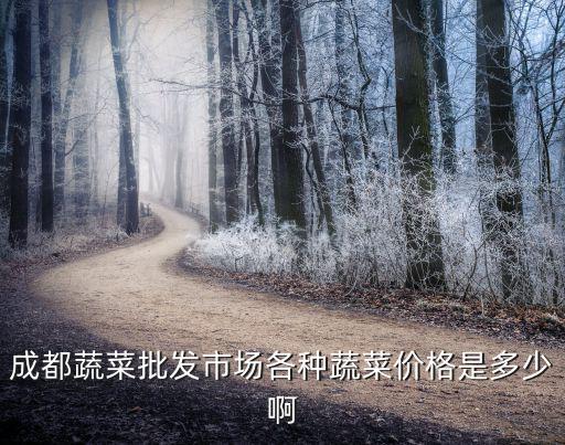 成都蔬菜批發市場各種蔬菜價格是多少啊