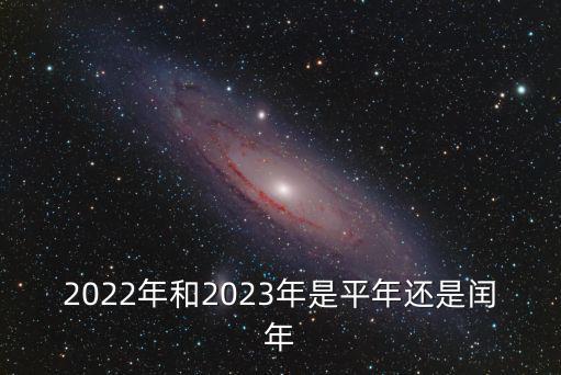 2022年是平年還是閏年，2022年和2023年是平年還是閏年