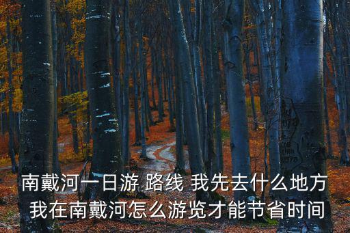 南戴河一日游 路線 我先去什么地方 我在南戴河怎么游覽才能節省時間