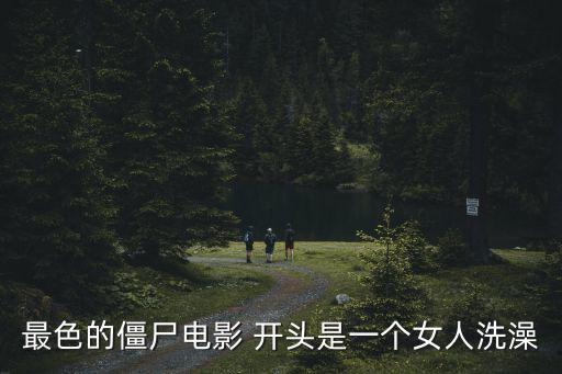 最色的僵尸電影 開頭是一個(gè)女人洗澡