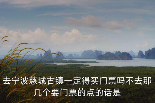 去寧波慈城古鎮一定得買門票嗎不去那幾個要門票的點的話是