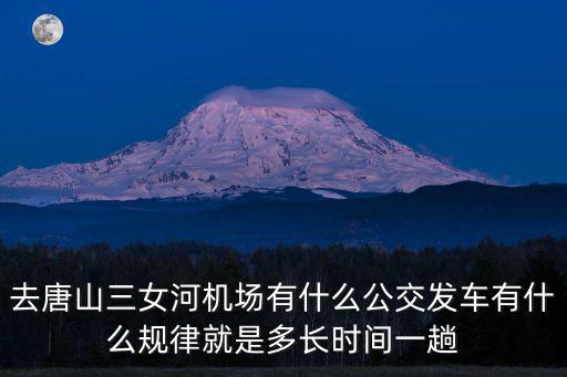 去唐山三女河機場有什么公交發車有什么規律就是多長時間一趟