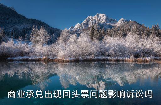 商業(yè)承兌出現(xiàn)回頭票問題影響訴訟嗎