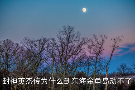 封神英杰傳為什么到東海金龜島動不了