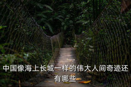中國像海上長城一樣的偉大人間奇跡還有哪些