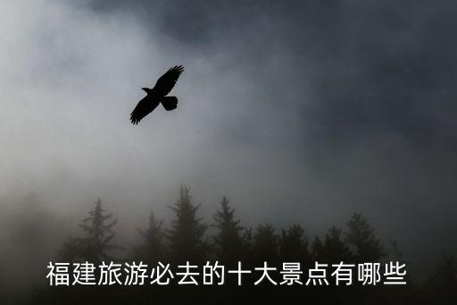 福建旅游必去的十大景點有哪些