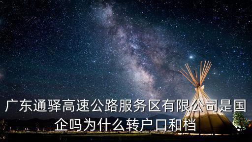 廣東高速通，廣東通驛高速公路服務區(qū)有限公司是國企嗎為什么轉(zhuǎn)戶口和檔