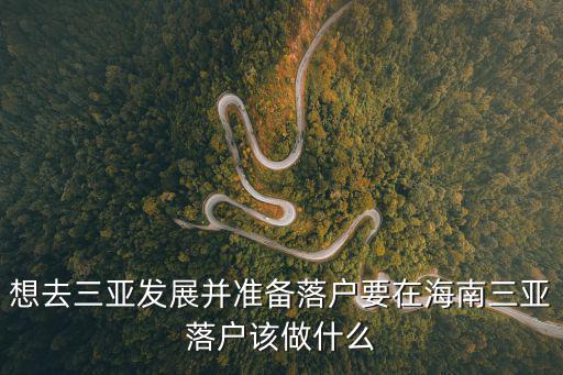 想去三亞發展并準備落戶要在海南三亞落戶該做什么