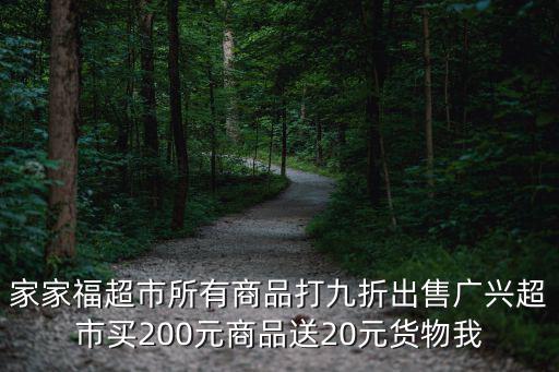 家家福，家家福超市所有商品打九折出售廣興超市買(mǎi)200元商品送20元貨物我