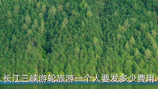 長江三峽游輪旅游一個人要發多少費用