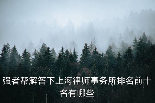 強者幫解答下上海律師事務所排名前十名有哪些
