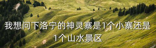我想問下洛寧的神靈寨是1個小寨還是1個山水景區(qū)