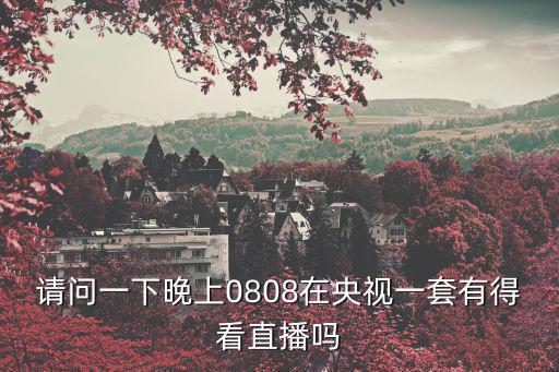 央視1套直播，請(qǐng)問(wèn)一下晚上0808在央視一套有得看直播嗎