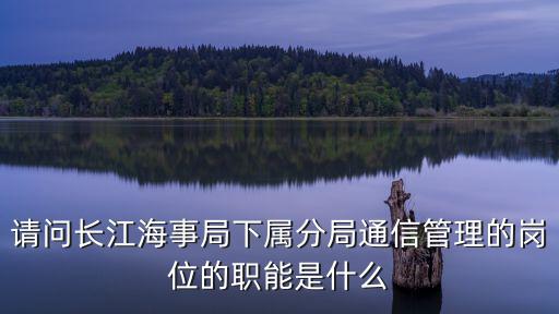 請問長江海事局下屬分局通信管理的崗位的職能是什么