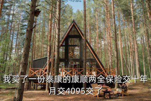 我買了一份泰康的康順兩全保險交十年月交4095交了