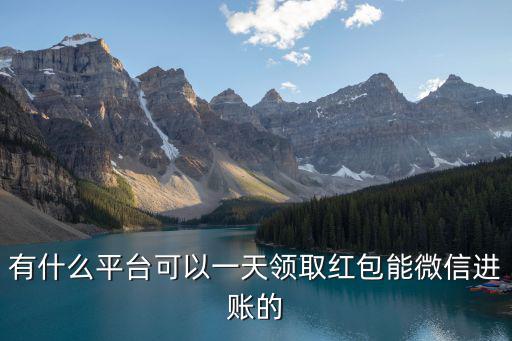 有什么平臺可以一天領取紅包能微信進賬的