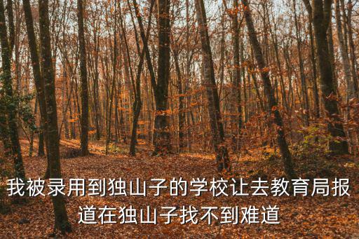 克拉瑪依市教育局，我被錄用到獨(dú)山子的學(xué)校讓去教育局報(bào)道在獨(dú)山子找不到難道
