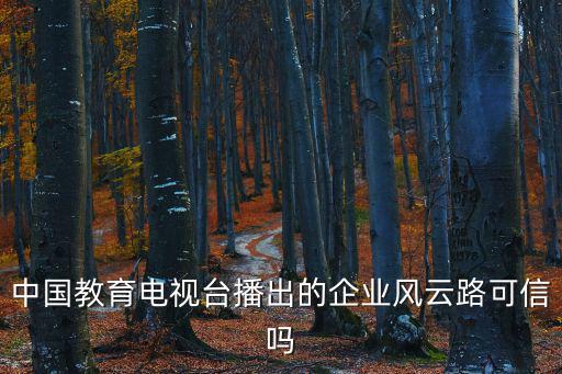 中國教育電視臺播出的企業風云路可信嗎