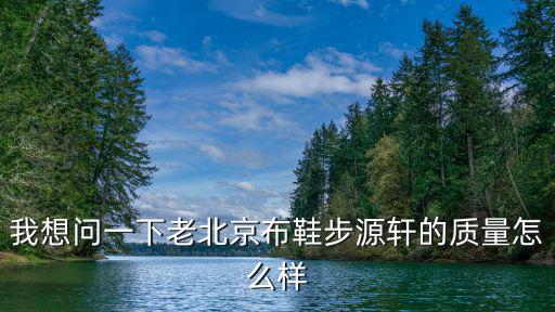 步源軒，我想問(wèn)一下老北京布鞋步源軒的質(zhì)量怎么樣