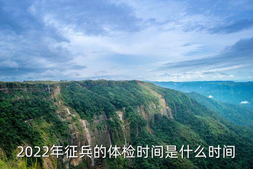 2022年征兵的體檢時間是什么時間