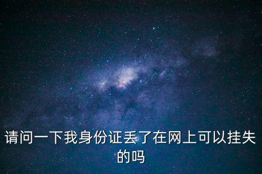請(qǐng)問(wèn)一下我身份證丟了在網(wǎng)上可以掛失的嗎