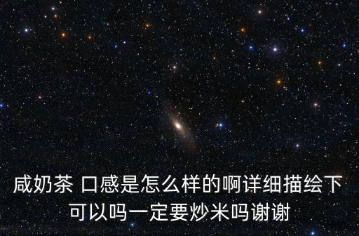 咸奶茶 口感是怎么樣的啊詳細(xì)描繪下可以嗎一定要炒米嗎謝謝
