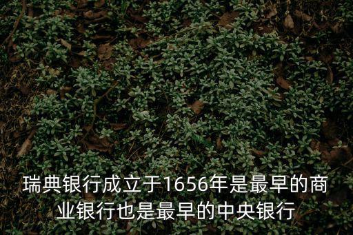 瑞典銀行成立于1656年是最早的商業銀行也是最早的中央銀行