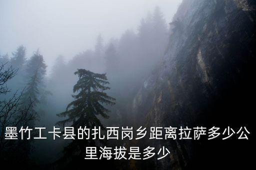 墨竹工卡縣的扎西崗鄉(xiāng)距離拉薩多少公里海拔是多少