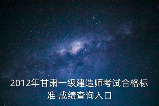 2012年甘肅一級建造師考試合格標準 成績查詢入口