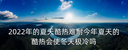 2022年的夏天酷熱難耐今年夏天的酷熱會使冬天極冷嗎