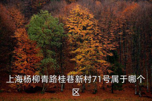 桂巷新村，上海楊柳青路桂巷新村71號(hào)屬于哪個(gè)區(qū)
