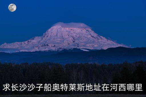 求長(zhǎng)沙沙子船奧特萊斯地址在河西哪里