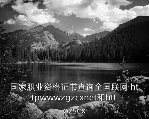 國家職業資格證書查詢全國聯網 httpwwwzgzcxnet和httpzscx