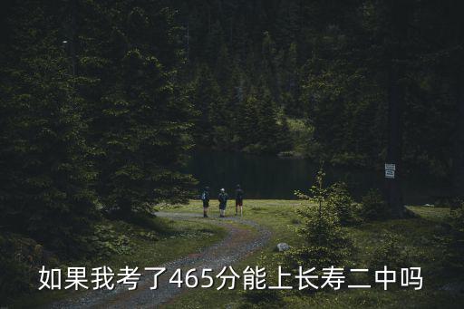 如果我考了465分能上長(zhǎng)壽二中嗎