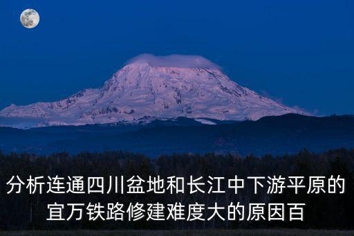分析連通四川盆地和長(zhǎng)江中下游平原的宜萬(wàn)鐵路修建難度大的原因百