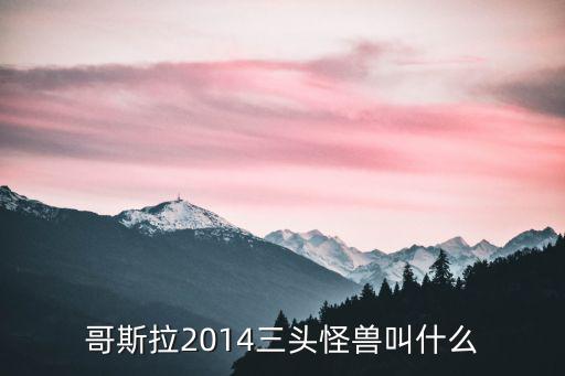 哥斯拉2014三頭怪獸叫什么