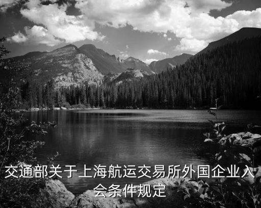 交通部關(guān)于上海航運(yùn)交易所外國(guó)企業(yè)入會(huì)條件規(guī)定