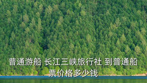 普通游船 長江三峽旅行社 到普通船票價格多少錢