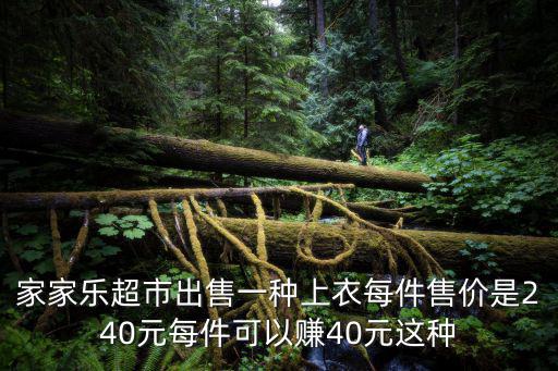 家家樂(lè)超市出售一種上衣每件售價(jià)是240元每件可以賺40元這種