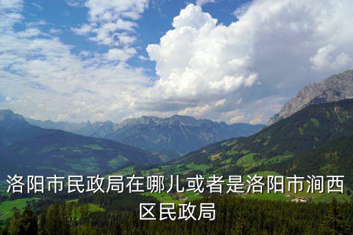 洛陽市民政局在哪兒或者是洛陽市澗西區民政局