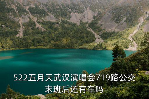 522五月天武漢演唱會719路公交末班后還有車嗎