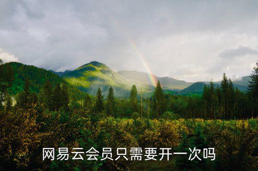 網(wǎng)易云會員只需要開一次嗎