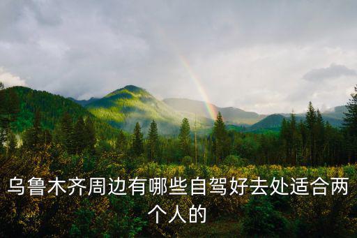 烏魯木齊周邊有哪些自駕好去處適合兩個人的