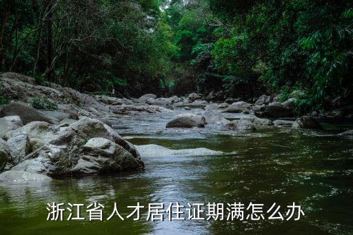 浙江省人才居住證期滿怎么辦