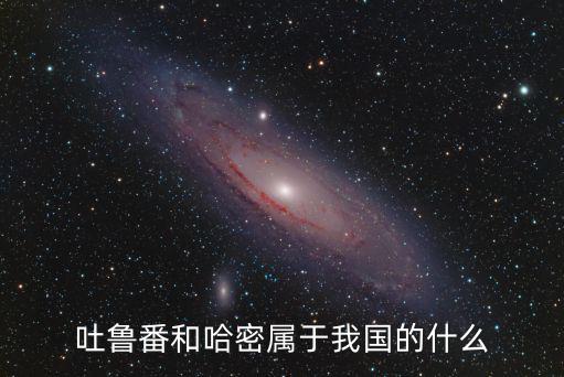 吐魯番和哈密屬于我國的什么