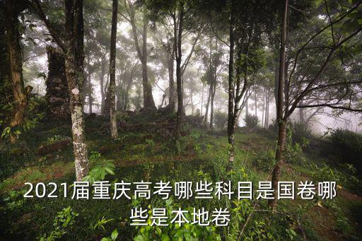 重慶高考，2021屆重慶高考哪些科目是國卷哪些是本地卷