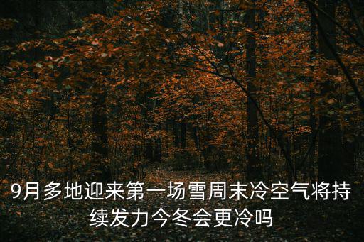 9月多地迎來第一場雪周末冷空氣將持續發力今冬會更冷嗎